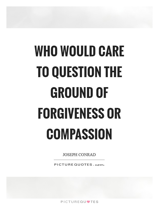 Who would care to question the ground of forgiveness or compassion Picture Quote #1