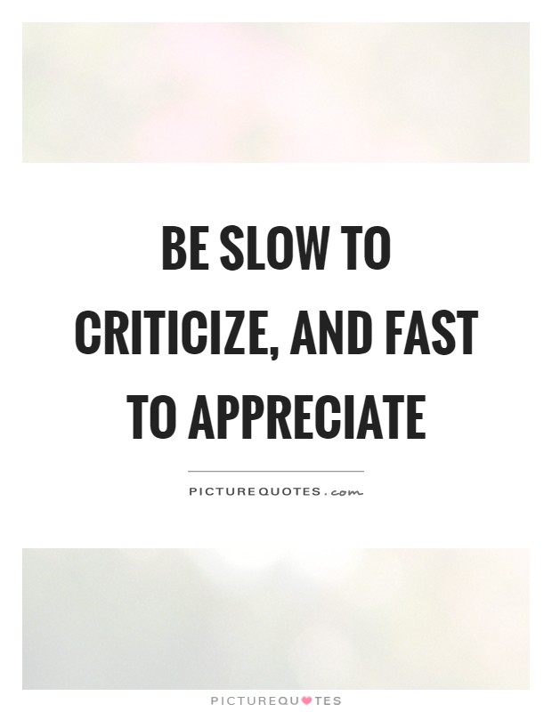 Be slow to criticize, and fast to appreciate Picture Quote #1