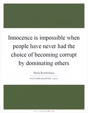 Innocence is impossible when people have never had the choice of becoming corrupt by dominating others Picture Quote #1