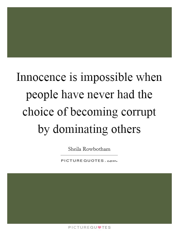 Innocence is impossible when people have never had the choice of becoming corrupt by dominating others Picture Quote #1