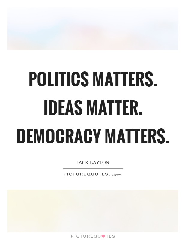 Politics matters. Ideas matter. Democracy matters Picture Quote #1