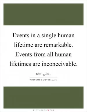 Events in a single human lifetime are remarkable. Events from all human lifetimes are inconceivable Picture Quote #1