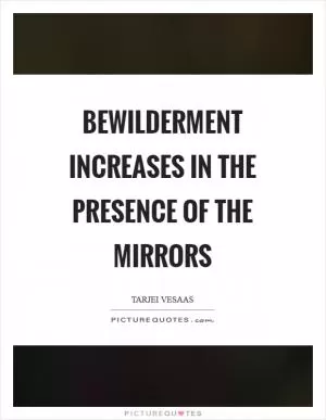 Bewilderment increases in the presence of the mirrors Picture Quote #1