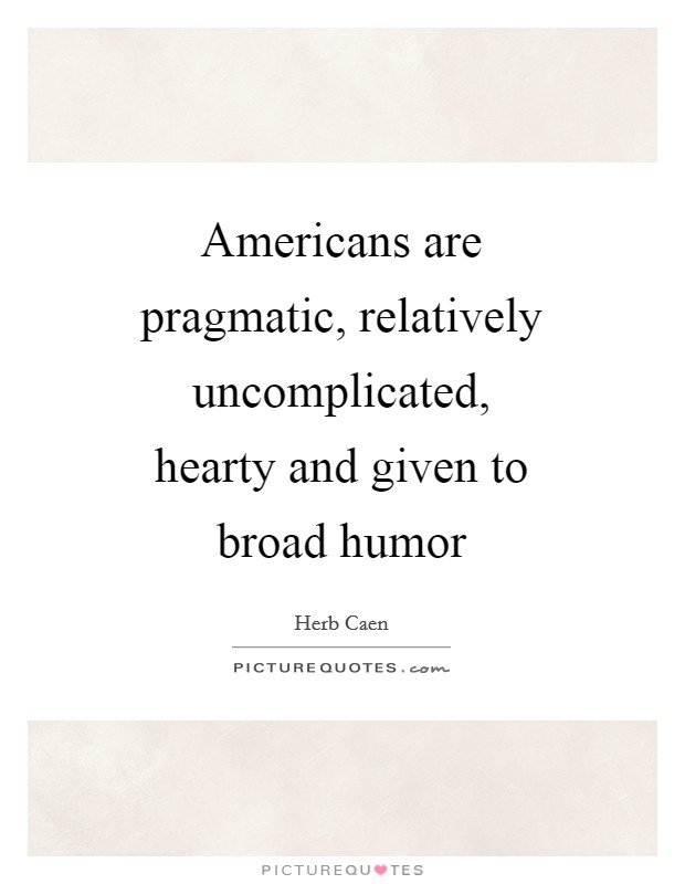Americans are pragmatic, relatively uncomplicated, hearty and given to broad humor Picture Quote #1