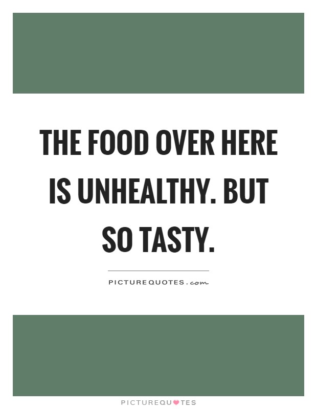 The food over here is unhealthy. But so tasty Picture Quote #1