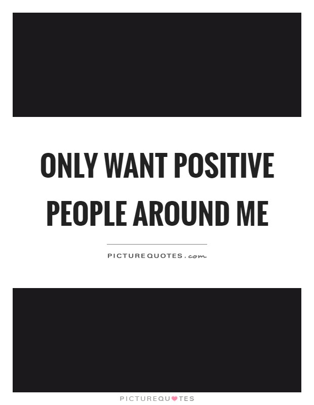Only want positive people around me Picture Quote #1
