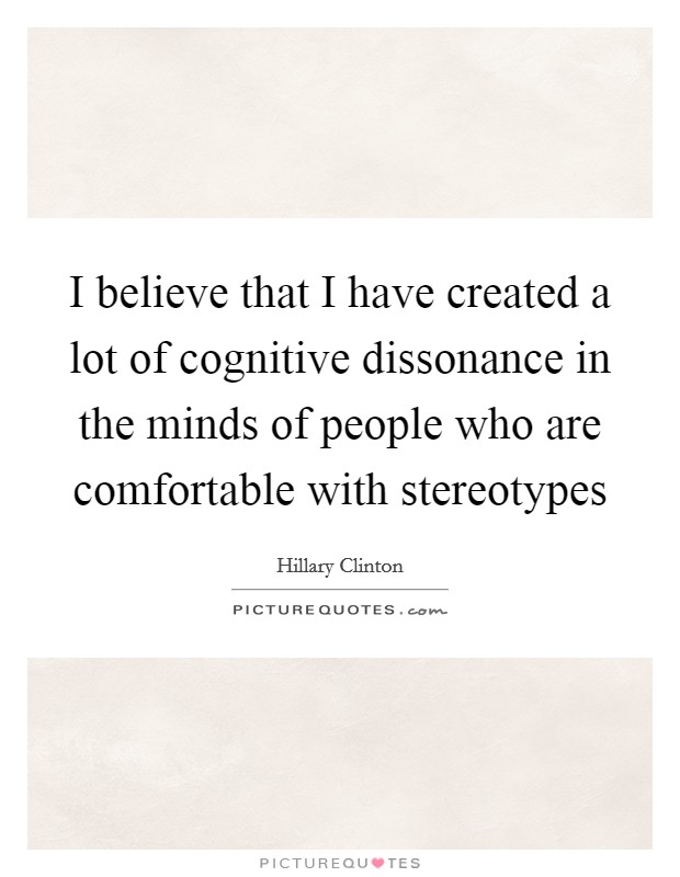 I believe that I have created a lot of cognitive dissonance in the minds of people who are comfortable with stereotypes Picture Quote #1