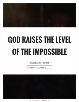 God raises the level of the impossible Picture Quote #1