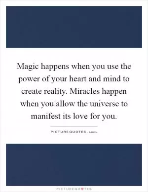 Magic happens when you use the power of your heart and mind to create reality. Miracles happen when you allow the universe to manifest its love for you Picture Quote #1