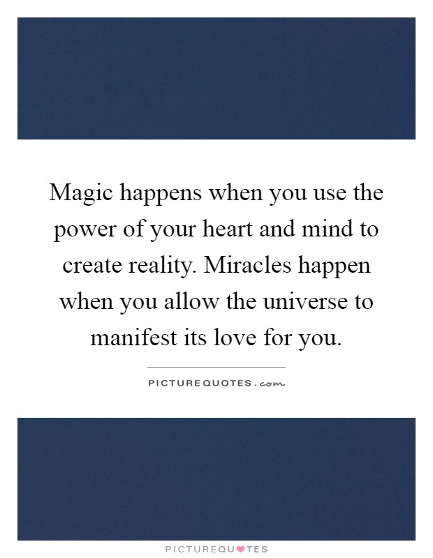 Magic happens when you use the power of your heart and mind to create reality. Miracles happen when you allow the universe to manifest its love for you Picture Quote #1