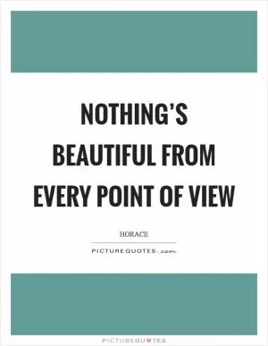 Nothing’s beautiful from every point of view Picture Quote #1