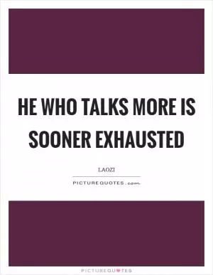 He who talks more is sooner exhausted Picture Quote #1