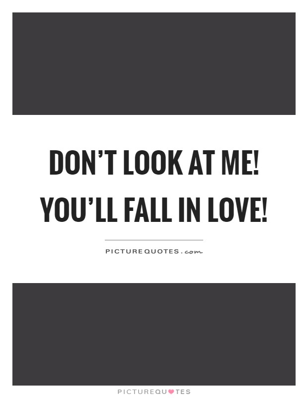 Don't look at me! You'll fall in love! Picture Quote #1