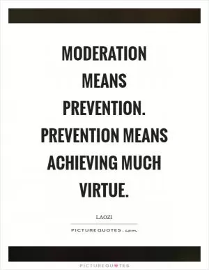 Moderation means prevention. Prevention means achieving much virtue Picture Quote #1