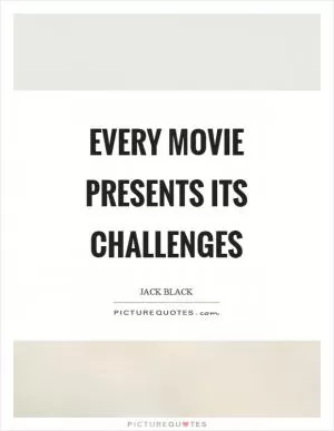Every movie presents its challenges Picture Quote #1