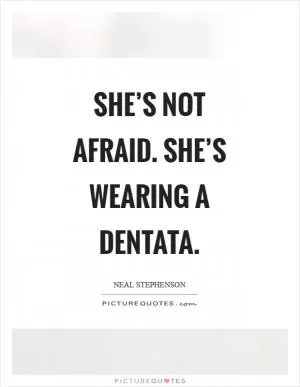 She’s not afraid. She’s wearing a dentata Picture Quote #1