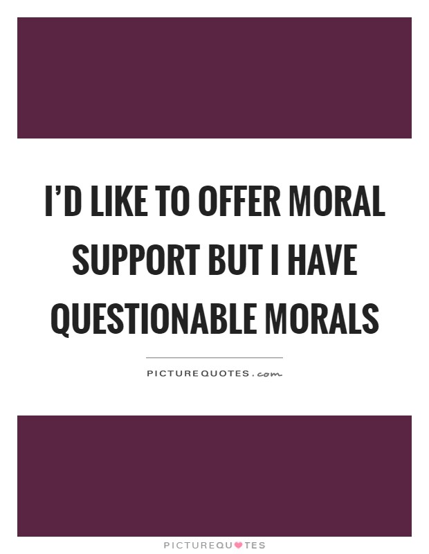 I'd like to offer moral support but I have questionable morals Picture Quote #1