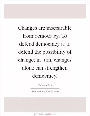 Changes are inseparable from democracy. To defend democracy is to defend the possibility of change; in turn, changes alone can strengthen democracy Picture Quote #1
