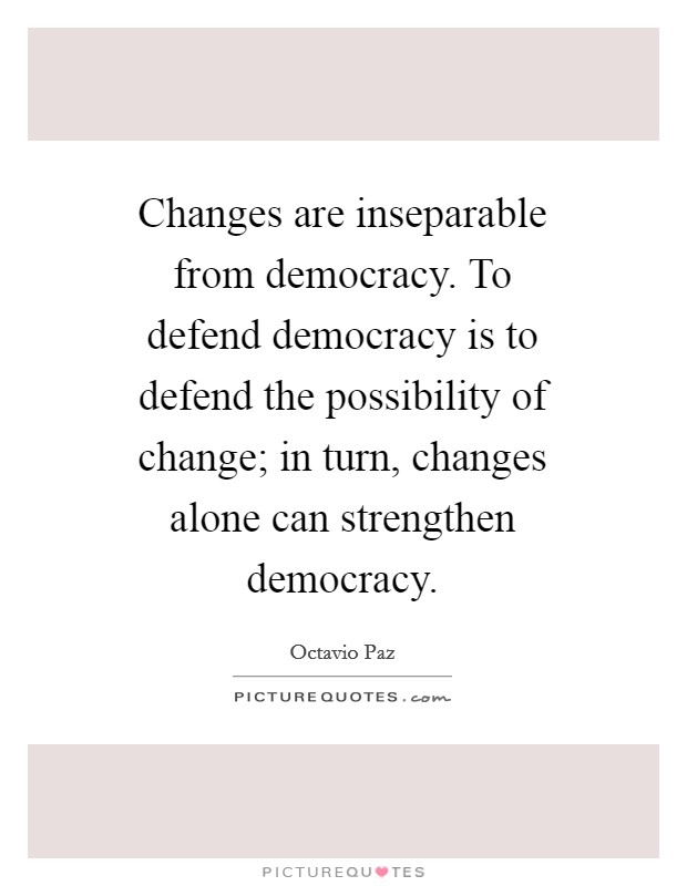 Changes are inseparable from democracy. To defend democracy is to defend the possibility of change; in turn, changes alone can strengthen democracy Picture Quote #1