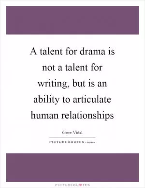 A talent for drama is not a talent for writing, but is an ability to articulate human relationships Picture Quote #1