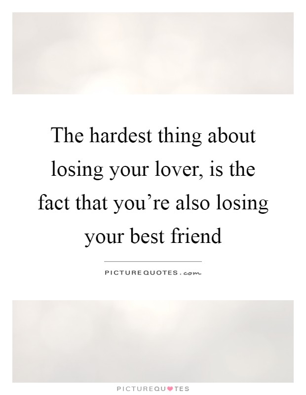 The hardest thing about losing your lover, is the fact that you're also losing your best friend Picture Quote #1