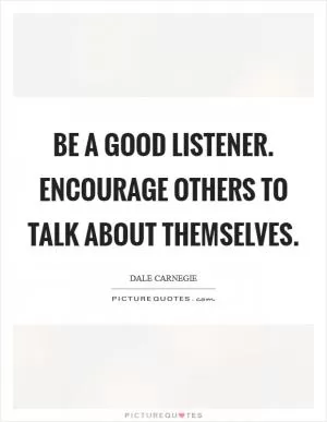 Be a good listener. Encourage others to talk about themselves Picture Quote #1
