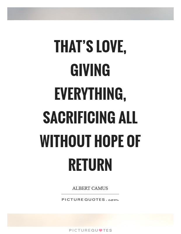 That's love, giving everything, sacrificing all without hope of return Picture Quote #1