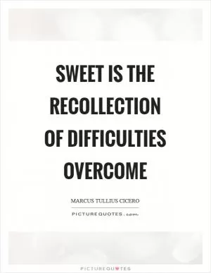 Sweet is the recollection of difficulties overcome Picture Quote #1