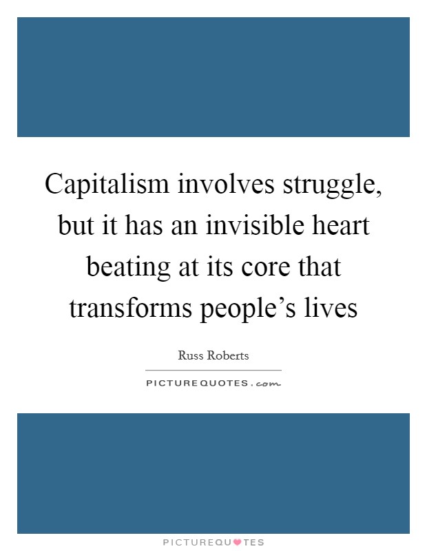 Capitalism involves struggle, but it has an invisible heart beating at its core that transforms people's lives Picture Quote #1