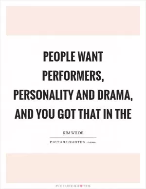 People want performers, personality and drama, and you got that in the Picture Quote #1