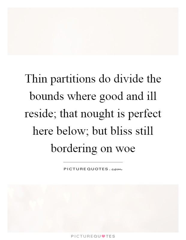Thin partitions do divide the bounds where good and ill reside; that nought is perfect here below; but bliss still bordering on woe Picture Quote #1