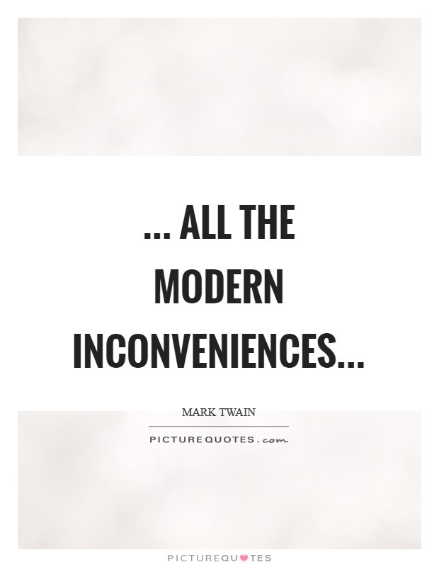 ... all the modern inconveniences Picture Quote #1
