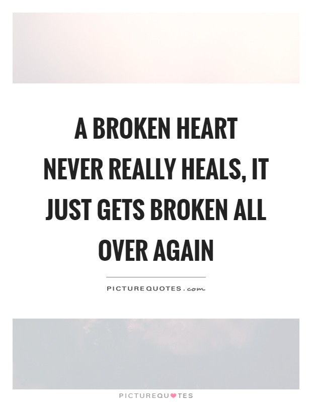 A broken heart never really heals, it just gets broken all over again Picture Quote #1