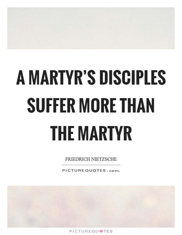 A martyr's disciples suffer more than the martyr Picture Quote #1