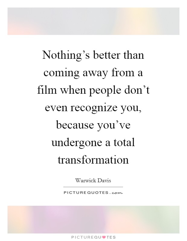 Nothing's better than coming away from a film when people don't even recognize you, because you've undergone a total transformation Picture Quote #1