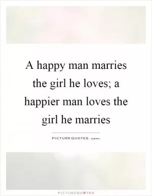A happy man marries the girl he loves; a happier man loves the girl he marries Picture Quote #1
