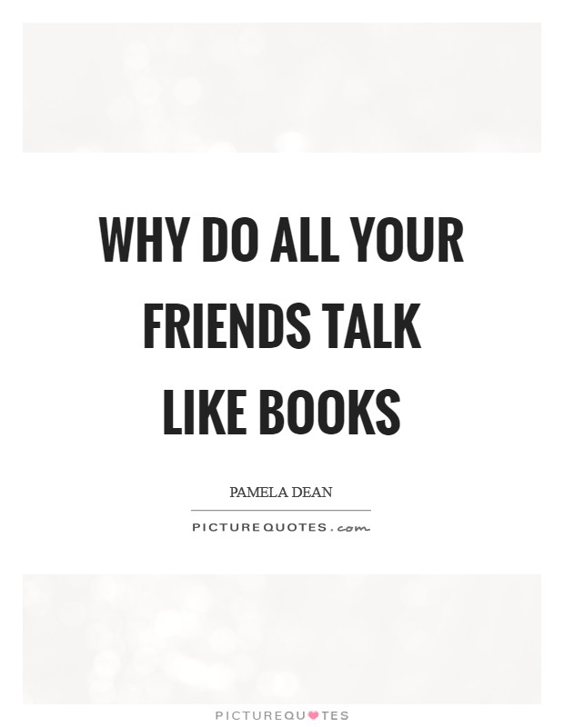 Why do all your friends talk like books Picture Quote #1