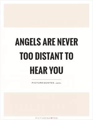 Angels are never too distant to hear you Picture Quote #1
