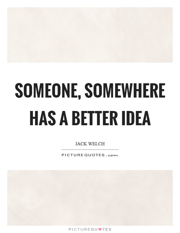 Someone, somewhere has a better idea Picture Quote #1