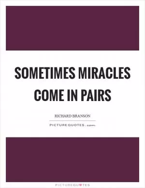 Sometimes miracles come in pairs Picture Quote #1