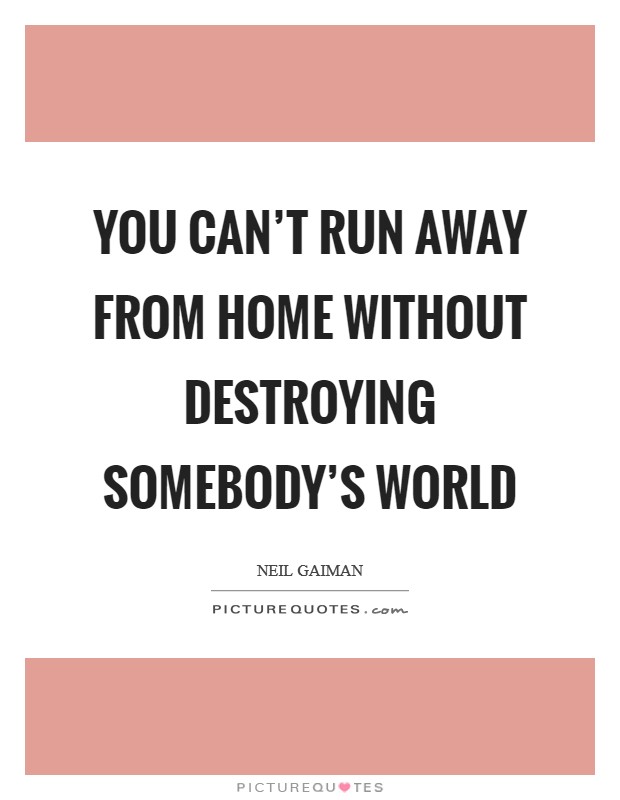 You can't run away from home without destroying somebody's world Picture Quote #1