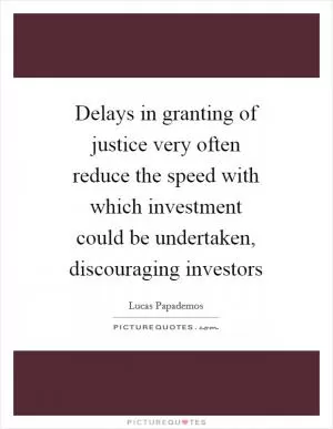Delays in granting of justice very often reduce the speed with which investment could be undertaken, discouraging investors Picture Quote #1
