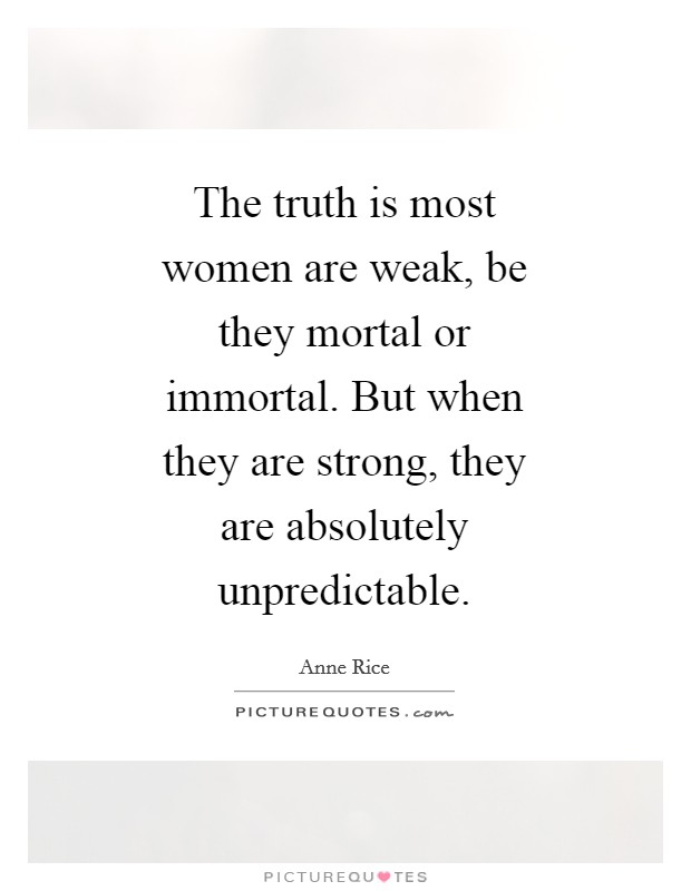 The truth is most women are weak, be they mortal or immortal. But when they are strong, they are absolutely unpredictable Picture Quote #1
