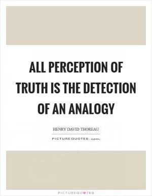 All perception of truth is the detection of an analogy Picture Quote #1