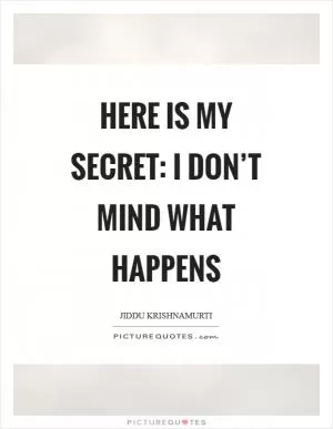 Here is my secret: I don’t mind what happens Picture Quote #1