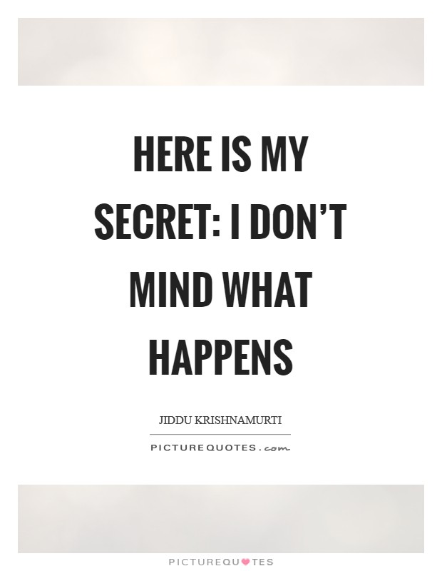 Here is my secret: I don't mind what happens Picture Quote #1