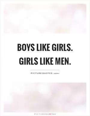 Boys like girls. Girls like men Picture Quote #1