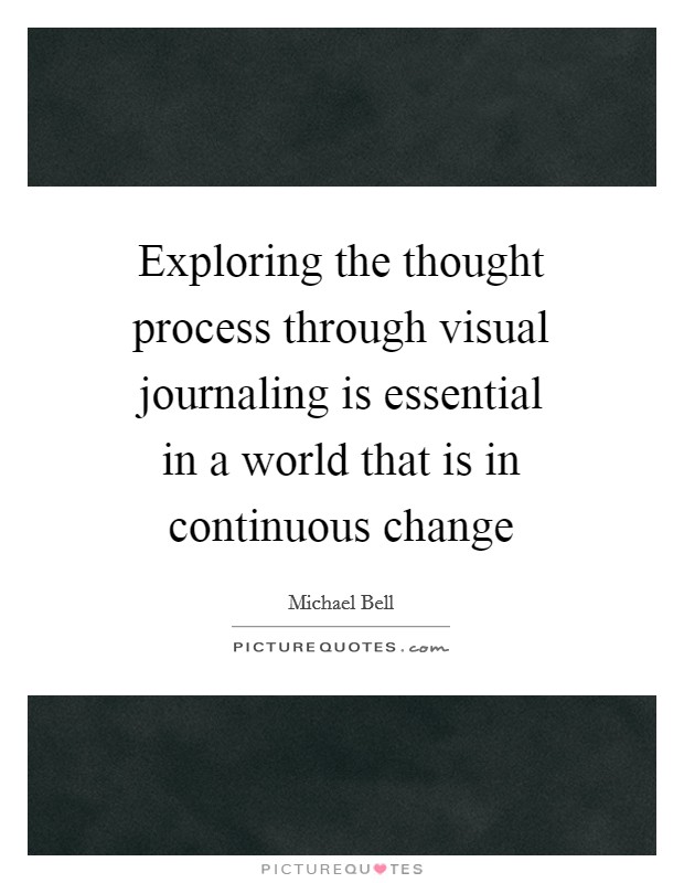 Exploring the thought process through visual journaling is essential in a world that is in continuous change Picture Quote #1