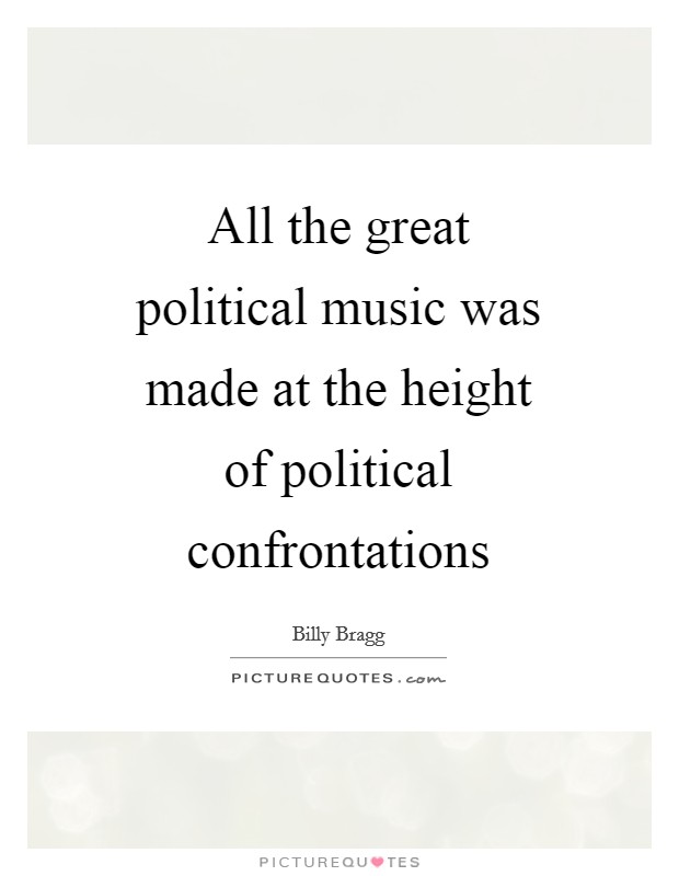 All the great political music was made at the height of political confrontations Picture Quote #1