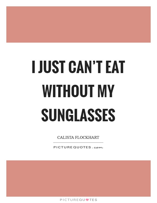I just can't eat without my sunglasses Picture Quote #1